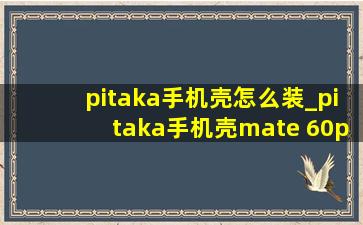 pitaka手机壳怎么装_pitaka手机壳mate 60pro